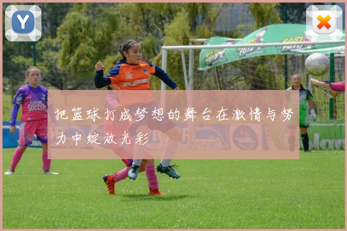 把篮球打成梦想的舞台在激情与努力中绽放光彩