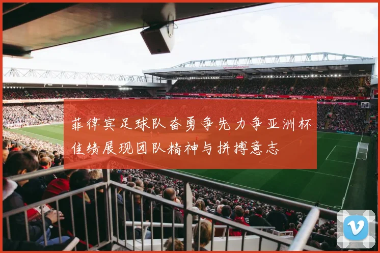菲律宾足球队奋勇争先力争亚洲杯佳绩展现团队精神与拼搏意志