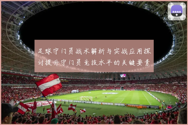 足球守门员战术解析与实战应用探讨提升守门员竞技水平的关键要素